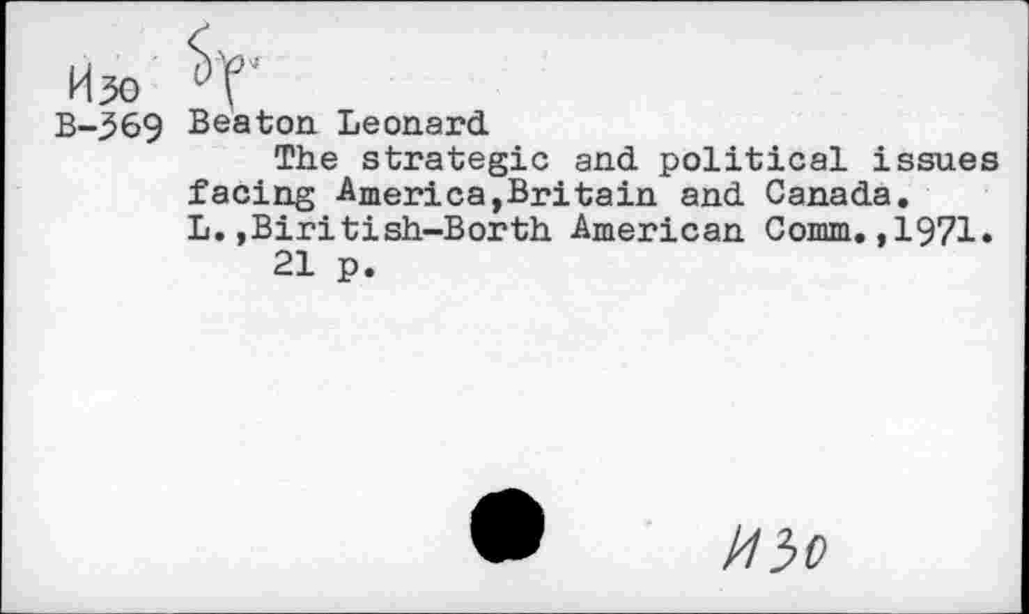 ﻿Beaton Leonard.
The strategic and political issues facing America,Britain and Canada. L.,Biritish-Borth American Comm.,1971.
21 p.
mo